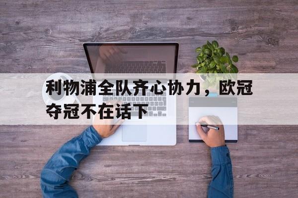 IM体育官网入口-关于利物浦全队齐心协力，欧冠夺冠不在话下的信息